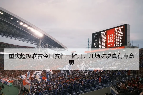 重庆超级联赛今日赛程一摊开，几场对决真有点意思 | kaiyun
