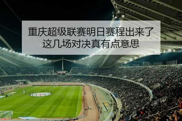 重庆超级联赛明日赛程出来了 这几场对决真有点意思