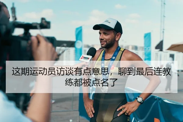 这期运动员访谈有点意思，聊到最后连教练都被点名了 | kaiyun