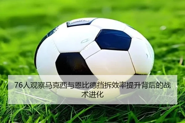 76人观察马克西与恩比德挡拆效率提升背后的战术进化 | kaiyun
