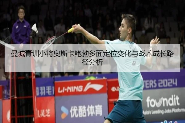 曼城青训小将奥斯卡鲍勃多面定位变化与战术成长路径分析