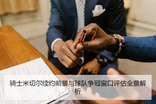 骑士米切尔续约前景与球队争冠窗口评估全景解析 - kaiyun