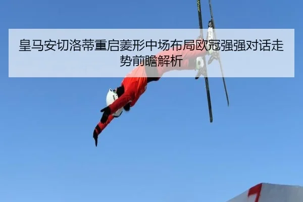 皇马安切洛蒂重启菱形中场布局欧冠强强对话走势前瞻解析 | kaiyun