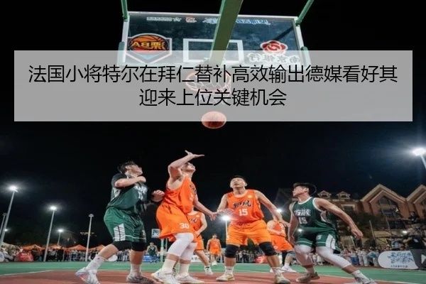 法国小将特尔在拜仁替补高效输出德媒看好其迎来上位关键机会