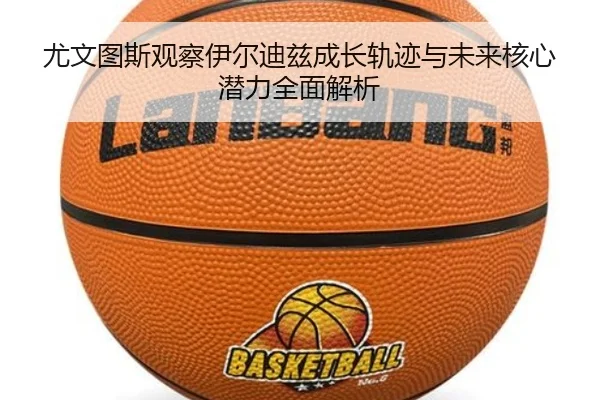 尤文图斯观察伊尔迪兹成长轨迹与未来核心潜力全面解析（kaiyun）