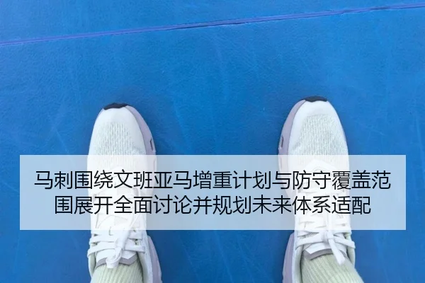 马刺围绕文班亚马增重计划与防守覆盖范围展开全面讨论并规划未来体系适配