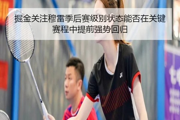 掘金关注穆雷季后赛级别状态能否在关键赛程中提前强势回归 - kaiyun